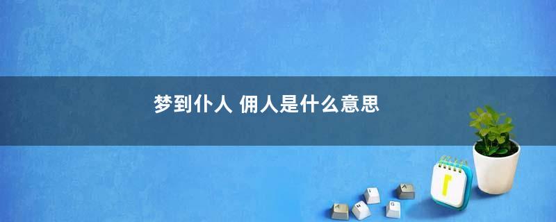 梦到仆人 佣人是什么意思
